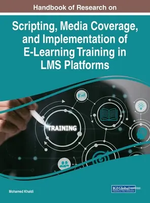 Handbook of Research on Scripting, Media Coverage, and Implementation of E-Learning Training in LMS Platforms (Manual de investigación sobre guiones, cobertura mediática y aplicación de la formación en línea en plataformas LMS) - Handbook of Research on Scripting, Media Coverage, and Implementation of E-Learning Training in LMS Platforms