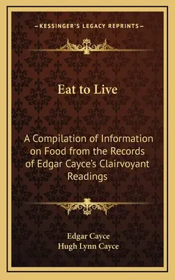 Comer para vivir: Recopilación de información sobre la alimentación a partir de los registros de las lecturas clarividentes de Edgar Cayce - Eat to Live: A Compilation of Information on Food from the Records of Edgar Cayce's Clairvoyant Readings