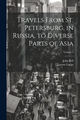 Viajes desde San Petersburgo, en Rusia, a diversas partes de Asia; Tomo 1 - Travels From St. Petersburg, in Russia, to Diverse Parts of Asia; Volume 1