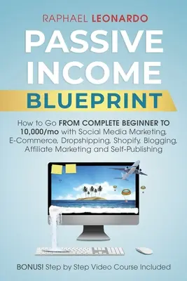 Ingresos Pasivos Blueprint: Cómo Pasar de Completo Principiante a 10000/Mo Con Social Media Marketing, ECommerce, Dropshipping, Shopify, Blogging, - Passive Income Blueprint: How To Go From Complete Beginner To 10000/Mo With Social Media Marketing, ECommerce, Dropshipping, Shopify, Blogging,