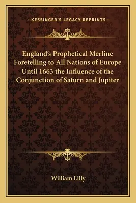 Merline profético de Inglaterra que predijo a todas las naciones de Europa hasta 1663 la influencia de la conjunción de Saturno y Júpiter - England's Prophetical Merline Foretelling to All Nations of Europe Until 1663 the Influence of the Conjunction of Saturn and Jupiter