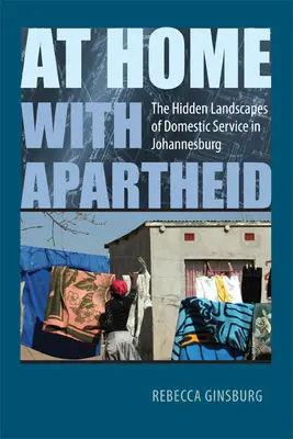 En casa con el apartheid: los paisajes ocultos del servicio doméstico en Johannesburgo - At Home with Apartheid: The Hidden Landscapes of Domestic Service in Johannesburg