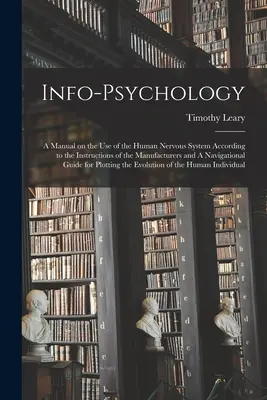 Info-psicología: Un manual sobre el uso del sistema nervioso humano según las instrucciones de los fabricantes y Una navegación - Info-psychology: A Manual on the use of the Human Nervous System According to the Instructions of the Manufacturers and A Navigational