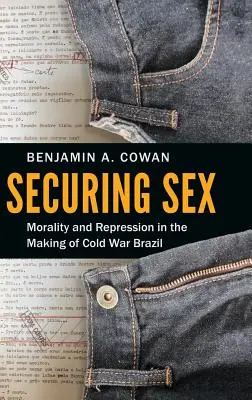 Securing Sex: Moralidad y represión en la construcción del Brasil de la Guerra Fría - Securing Sex: Morality and Repression in the Making of Cold War Brazil