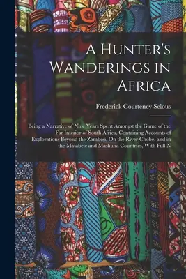 Las andanzas de un cazador por África: Una historia de nueve años de caza en el lejano interior de Sudáfrica, con relatos de ex - A Hunter's Wanderings in Africa: Being a Narrative of Nine Years Spent Amongst the Game of the Far Interior of South Africa, Containing Accounts of Ex