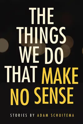 Las cosas que hacemos y no tienen sentido: Historias - The Things We Do That Make No Sense: Stories