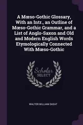 Un glosario moeso-gótico, con una introducción, un esbozo de la gramática moeso-gótica y una lista de palabras anglosajonas y del inglés antiguo y moderno etimológicamente. - A Moeso-Gothic Glossary, With an Intr., an Outline of Moeso-Gothic Grammar, and a List of Anglo-Saxon and Old and Modern English Words Etymologically