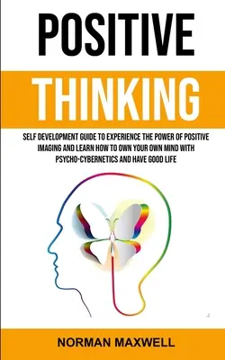 Pensamiento Positivo: Guía De Autodesarrollo Para Experimentar El Poder De La Imagen Positiva Y Aprender A Ser Dueño De Tu Propia Mente Con La Psico-ciencia - Positive Thinking: Self Development Guide to Experience the Power of Positive Imaging and Learn How to Own Your Own Mind With Psycho-cybe