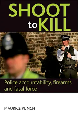 Disparar a matar: Responsabilidad policial, armas de fuego y fuerza letal - Shoot to Kill: Police Accountability, Firearms and Fatal Force