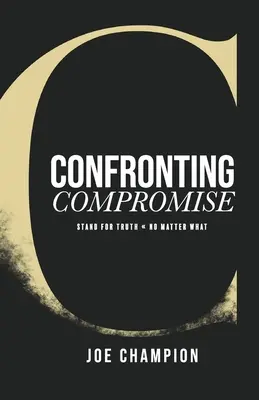 Confrontar el compromiso: Defender la verdad, pase lo que pase - Confronting Compromise: Stand For Truth - No Matter What