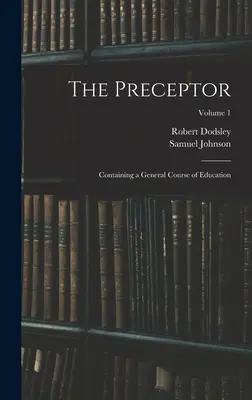 El Preceptor: Containing a General Course of Education; Volume 1 - The Preceptor: Containing a General Course of Education; Volume 1