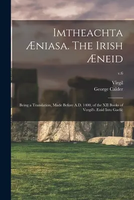 Imtheachta niasa. The Irish neid; Being a Translation, Made Before A.D. 1400, of the XII Books of Vergil's nid In Gaelic; v.6 - Imtheachta niasa. The Irish neid; Being a Translation, Made Before A.D. 1400, of the XII Books of Vergil's nid Into Gaelic; v.6