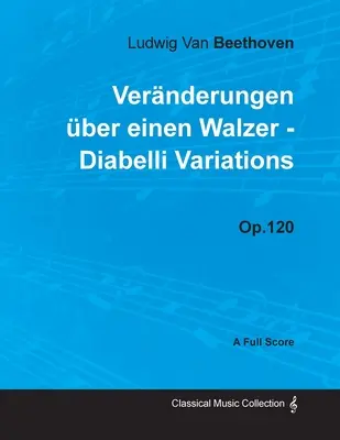 Ludwig Van Beethoven - Vernderungen ber einen Walzer - Diabelli Variations - Op. 120 - A Full Score: Con biografía de Joseph Otten - Ludwig Van Beethoven - Vernderungen ber einen Walzer - Diabelli Variations - Op. 120 - A Full Score: With a Biography by Joseph Otten