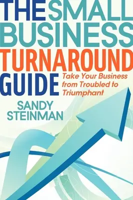 La guía de la pequeña empresa: Lleve su empresa de los problemas al triunfo - The Small Business Turnaround Guide: Take Your Business from Troubled to Triumphant