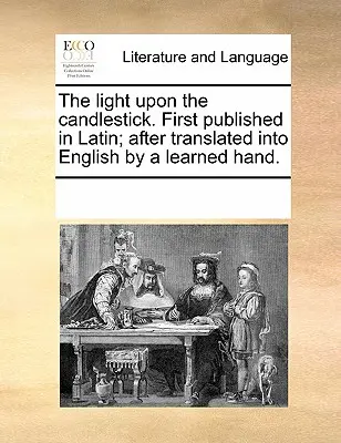 La luz sobre el candelero. Publicado por primera vez en latín y traducido al inglés por un erudito. - The Light Upon the Candlestick. First Published in Latin; After Translated Into English by a Learned Hand.