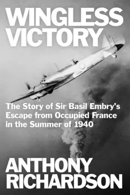 La victoria sin alas: La historia de la huida de Sir Basil Embry de la Francia ocupada en el verano de 1940 - Wingless Victory: The Story of Sir Basil Embry's Escape From Occupied France in the Summer of 1940