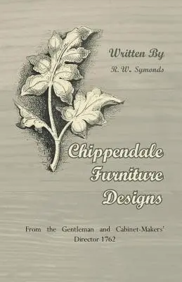 Chippendale Furniture Designs - From the Gentleman and Cabinet-Makers' Director 1762 (Diseños de muebles Chippendale - Del Director de Caballeros y Ebanistas 1762) - Chippendale Furniture Designs - From the Gentleman and Cabinet-Makers' Director 1762