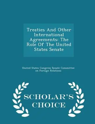Tratados y otros acuerdos internacionales: El papel del Senado de los Estados Unidos - Scholar's Choice Edition - Treaties and Other International Agreements: The Role of the United States Senate - Scholar's Choice Edition