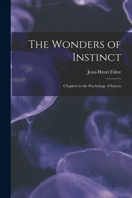 Las maravillas del instinto: capítulos sobre la psicología de los insectos - The Wonders of Instinct: Chapters in the Psychology of Insects