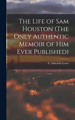 La vida de Sam Houston (La única memoria auténtica de él jamás publicada) (Lester C. Edwards (Charles Edwards)) - The Life of Sam Houston (The Only Authentic Memoir of him Ever Published) (Lester C. Edwards (Charles Edwards))