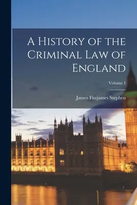 Historia del Derecho Penal de Inglaterra; Volumen 1 - A History of the Criminal Law of England; Volume 1