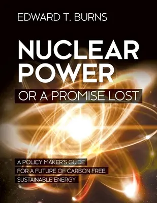 La energía nuclear o una promesa perdida: Guía del político para un futuro de energía sostenible sin carbono - Nuclear Power or a Promise Lost: A Policy Maker's Guide for a Future of Carbon Free, Sustainable Energy