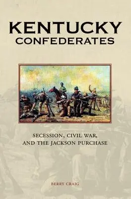 Los confederados de Kentucky: Secesión, Guerra Civil y la Compra de Jackson - Kentucky Confederates: Secession, Civil War, and the Jackson Purchase