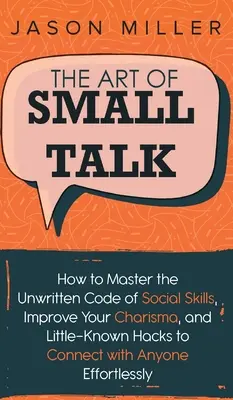 El arte de hablar poco: Cómo dominar el código no escrito de las habilidades sociales, mejorar tu carisma y trucos poco conocidos para conectar con cualquiera - The Art of Small Talk: How to Master the Unwritten Code of Social Skills, Improve Your Charisma, and LittleKnown Hacks to Connect with Anyone