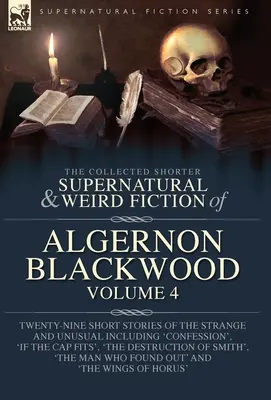 The Collected Shorter Supernatural & Weird Fiction of Algernon Blackwood Volume 4: Twenty-Nine Short Stories of the Strange and Unusual Including 'Con