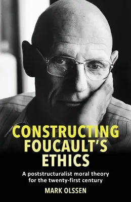 Construir la ética de Foucault: Una teoría moral postestructuralista para el siglo XXI - Constructing Foucault's Ethics: A Poststructuralist Moral Theory for the Twenty-First Century