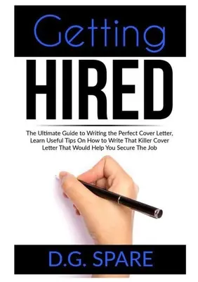 Getting Hired: La Guía Definitiva Para Escribir La Carta De Presentación Perfecta, Aprenda Consejos Útiles Sobre Cómo Escribir Esa Carta De Presentación Asesina Tha - Getting Hired: The Ultimate Guide to Writing the Perfect Cover Letter, Learn Useful Tips On How to Write That Killer Cover Letter Tha
