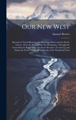 Nuestro nuevo Oeste: Records of Travel Between the Mississippi River and the Pacific Ocean; Over the Plains--Over the Mountains--Through th - Our New West: Records of Travel Between the Mississippi River and the Pacific Ocean; Over the Plains--Over the Mountains--Through th