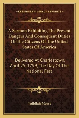 Un Sermón Que Expone Los Peligros Actuales Y Los Deberes Consecuentes De Los Ciudadanos De Los Estados Unidos De América: Pronunciado en Charlestown, el 25 de abril de 179 - A Sermon Exhibiting The Present Dangers And Consequent Duties Of The Citizens Of The United States Of America: Delivered At Charlestown, April 25, 179