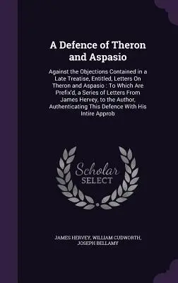 Una defensa de Theron y Aspasio: contra las objeciones contenidas en un tratado tardío, titulado, Cartas sobre Theron y Aspasio: a las que se prefieren, - A Defence of Theron and Aspasio: Against the Objections Contained in a Late Treatise, Entitled, Letters On Theron and Aspasio: To Which Are Prefix'd,