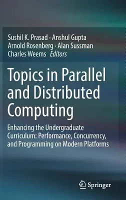 Topics in Parallel and Distributed Computing: Enhancing the Undergraduate Curriculum: Rendimiento, concurrencia y programación en plataformas modernas - Topics in Parallel and Distributed Computing: Enhancing the Undergraduate Curriculum: Performance, Concurrency, and Programming on Modern Platforms