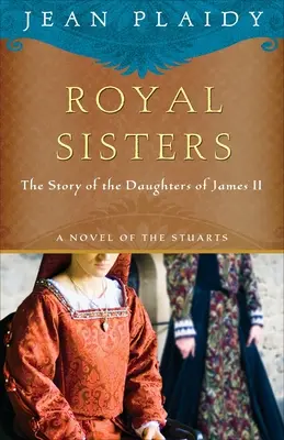 Hermanas Reales: Una novela de los Estuardo: La historia de las hijas de Jacobo II - Royal Sisters: A Novel of the Stuarts: The Story of the Daughters of James II