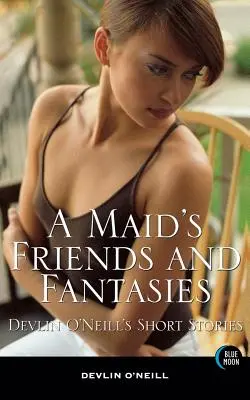 Amigos y fantasías de una criada: Cuentos de Devlin O'Neill - A Maid's Friends and Fantasies: Devlin O'Neill's Short Stories