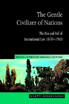 El gentil civilizador de naciones: Auge y declive del Derecho Internacional 1870-1960 - The Gentle Civilizer of Nations: The Rise and Fall of International Law 1870 1960