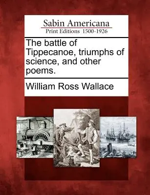 La batalla de Tippecanoe, Triunfos de la ciencia y otros poemas - The Battle of Tippecanoe, Triumphs of Science, and Other Poems.