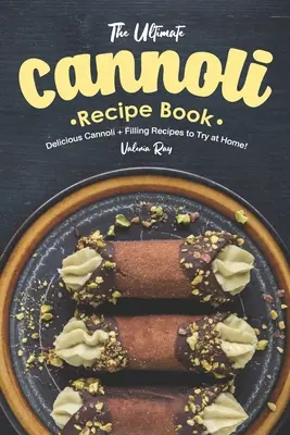 El Libro Definitivo de Recetas de Cannoli: ¡Deliciosas recetas de cannoli y rellenos para probar en casa! - The Ultimate Cannoli Recipe Book: Delicious Cannoli + Filling Recipes to Try at Home!