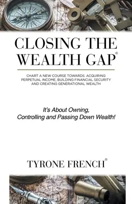 Cerrar la brecha de la riqueza: trazar un nuevo rumbo hacia: Adquirir Ingresos Perpetuos, Construir Seguridad Financiera y Crear Riqueza Generacional - Closing the Wealth Gap: Chart a New Course Towards: Acquiring Perpetual Income, Building Financial Security and Creating Generational Wealth