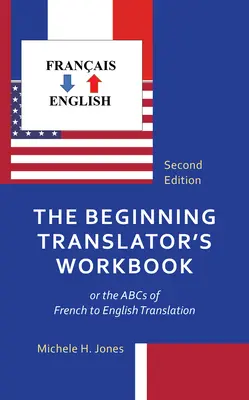 El libro de trabajo del traductor principiante: o el ABC de la traducción del francés al inglés - The Beginning Translator's Workbook: or the ABCs of French to English Translation