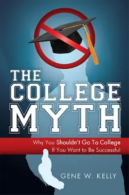 El mito de la universidad: Por qué no debes ir a la universidad si quieres tener éxito - The College Myth: Why You Shouldn't Go to College If You Want to Be Successful