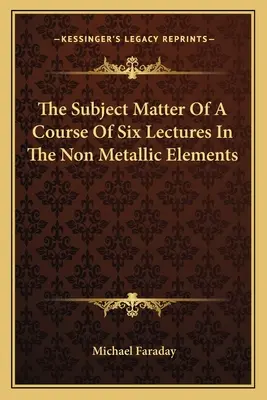 La materia de un curso de seis conferencias sobre los elementos no metálicos - The Subject Matter of a Course of Six Lectures in the Non Metallic Elements