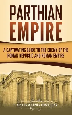 Parthian Empire: A Captivating Guide to the Enemy of the Roman Republic and Roman Empire (Império Parta: Um guia cativante sobre o inimigo da República Romana e do Império Romano) - Parthian Empire: A Captivating Guide to the Enemy of the Roman Republic and Roman Empire