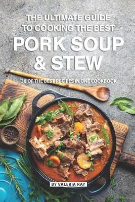 La Guía Definitiva para Cocinar la Mejor Sopa y Estofado de Cerdo: 30 de las mejores recetas en un solo libro de cocina - The Ultimate Guide to Cooking the Best Pork Soup and Stew: 30 of the Best Recipes in One Cookbook