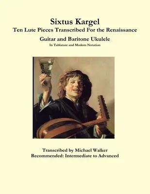 Sixtus Kargel Diez Piezas Para Laúd Transcritas Para Guitarra Renacentista y Ukelele Barítono En Tablatura y Notación Moderna - Sixtus Kargel Ten Lute Pieces Transcribed For the Renaissance Guitar and Baritone Ukulele In Tablature and Modern Notation