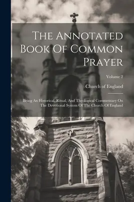 The Annotated Book Of Common Prayer: Un comentario histórico, ritual y teológico sobre el sistema devocional de la Iglesia de Inglaterra. - The Annotated Book Of Common Prayer: Being An Historical, Ritual, And Theological Commentary On The Devotional System Of The Church Of England; Volume