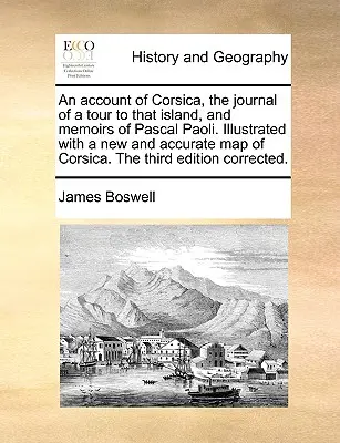 Un relato de Córcega, el diario de un viaje a esa isla y las memorias de Pascal Paoli. Ilustrado con un mapa nuevo y exacto de Córcega. el Thir - An Account of Corsica, the Journal of a Tour to That Island, and Memoirs of Pascal Paoli. Illustrated with a New and Accurate Map of Corsica. the Thir