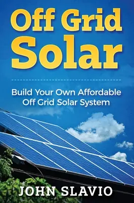 Off Grid Solar: Construya su propio sistema solar aislado asequible - Off Grid Solar: Build Your Own Affordable Off Grid Solar System